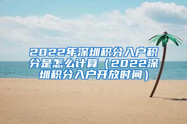 2022年深圳积分入户积分是怎么计算（2022深圳积分入户开放时间）