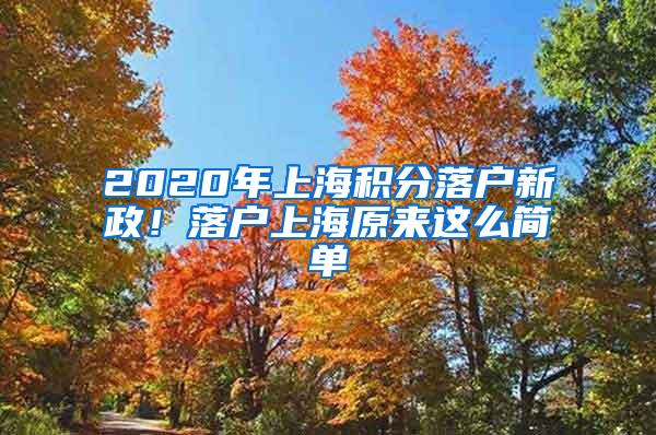 2020年上海积分落户新政！落户上海原来这么简单