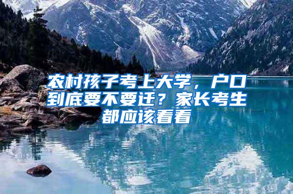 农村孩子考上大学，户口到底要不要迁？家长考生都应该看看