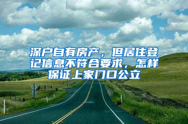 深户自有房产，但居住登记信息不符合要求，怎样保证上家门口公立