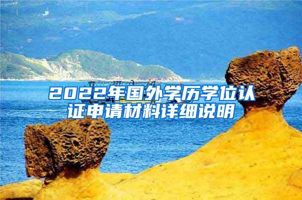 2022年国外学历学位认证申请材料详细说明