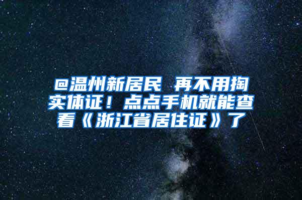 @温州新居民 再不用掏实体证！点点手机就能查看《浙江省居住证》了