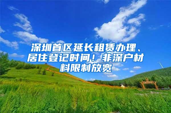 深圳首区延长租赁办理、居住登记时间！非深户材料限制放宽