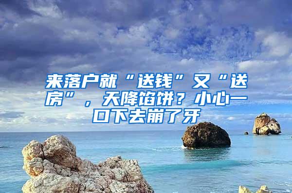 来落户就“送钱”又“送房”，天降馅饼？小心一口下去崩了牙