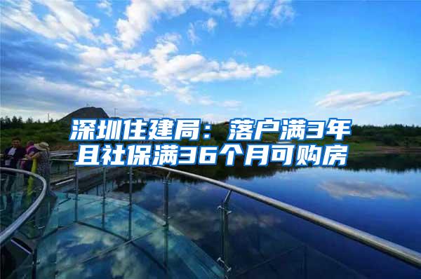 深圳住建局：落户满3年且社保满36个月可购房