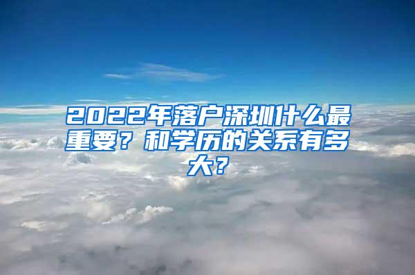 2022年落户深圳什么最重要？和学历的关系有多大？