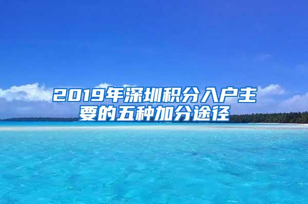 2019年深圳积分入户主要的五种加分途径