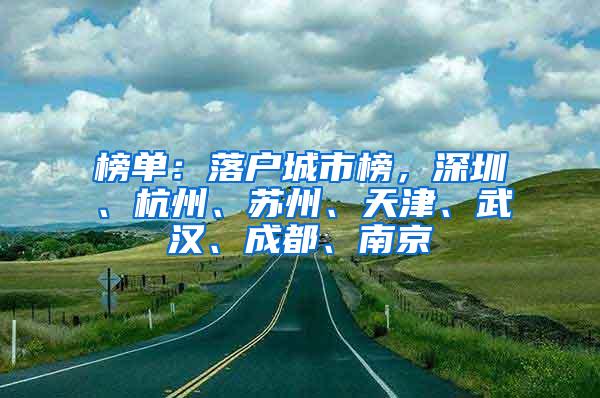 榜单：落户城市榜，深圳、杭州、苏州、天津、武汉、成都、南京