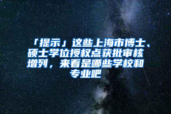 「提示」这些上海市博士、硕士学位授权点获批审核增列，来看是哪些学校和专业吧