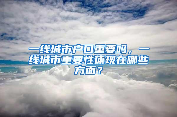 一线城市户口重要吗，一线城市重要性体现在哪些方面？