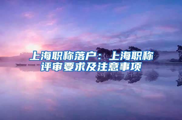 上海职称落户：上海职称评审要求及注意事项