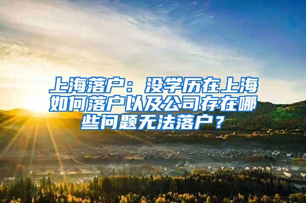 上海落户：没学历在上海如何落户以及公司存在哪些问题无法落户？