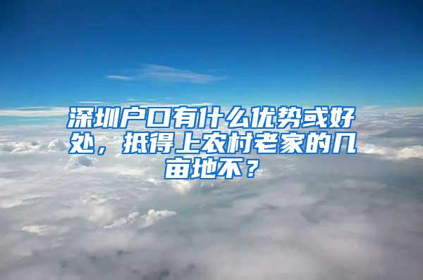 深圳户口有什么优势或好处，抵得上农村老家的几亩地不？