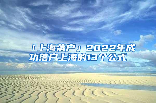 「上海落户」2022年成功落户上海的13个公式