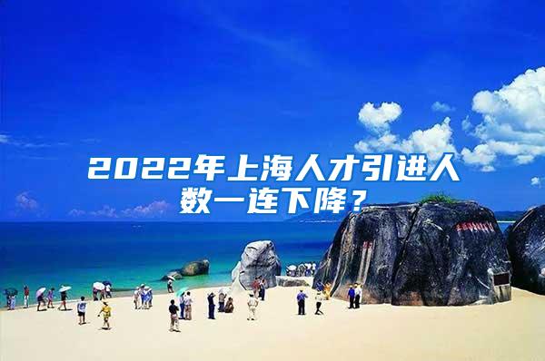 2022年上海人才引进人数一连下降？