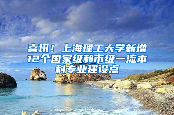 喜讯！上海理工大学新增12个国家级和市级一流本科专业建设点