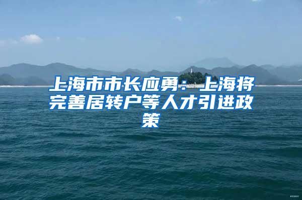 上海市市长应勇：上海将完善居转户等人才引进政策