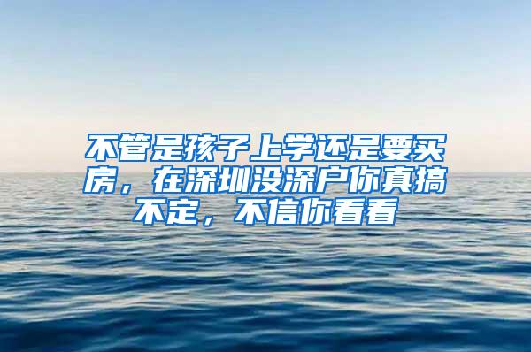 不管是孩子上学还是要买房，在深圳没深户你真搞不定，不信你看看