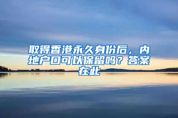 取得香港永久身份后，内地户口可以保留吗？答案在此