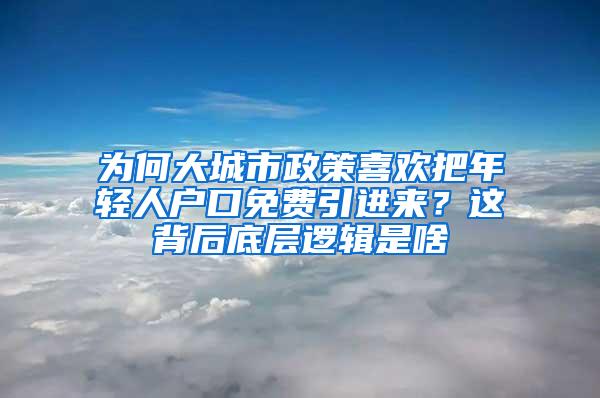 为何大城市政策喜欢把年轻人户口免费引进来？这背后底层逻辑是啥