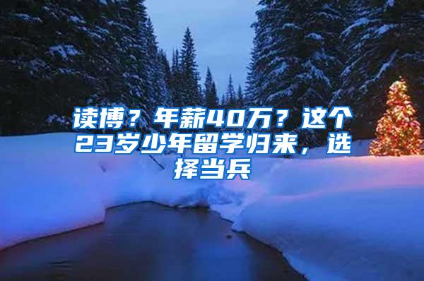 读博？年薪40万？这个23岁少年留学归来，选择当兵