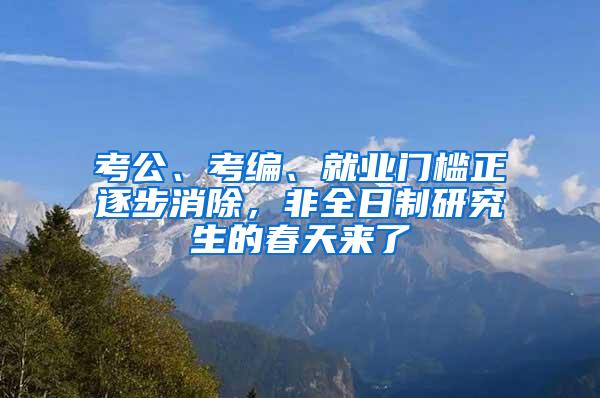 考公、考编、就业门槛正逐步消除，非全日制研究生的春天来了