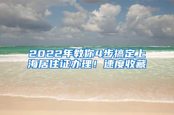 2022年教你4步搞定上海居住证办理！速度收藏