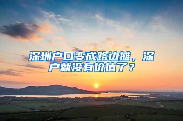 深圳户口变成路边摊，深户就没有价值了？