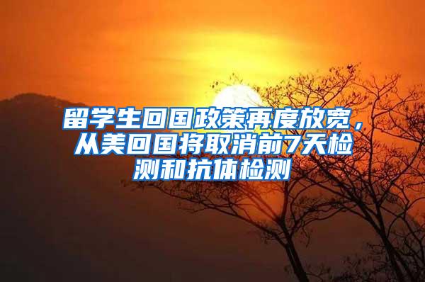 留学生回国政策再度放宽，从美回国将取消前7天检测和抗体检测