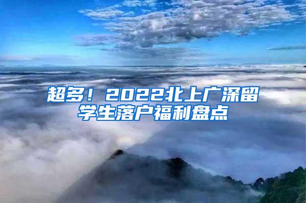 超多！2022北上广深留学生落户福利盘点