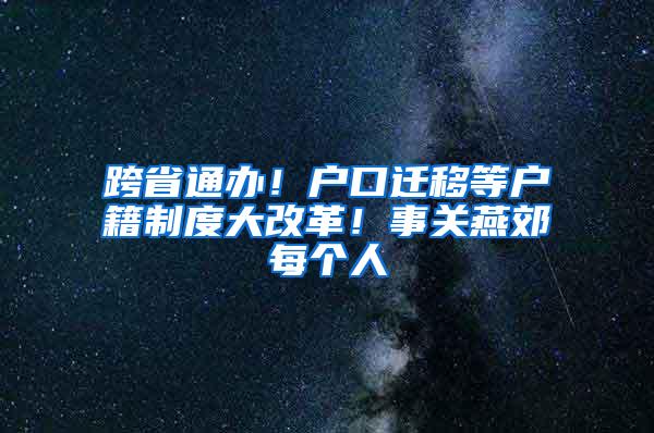 跨省通办！户口迁移等户籍制度大改革！事关燕郊每个人