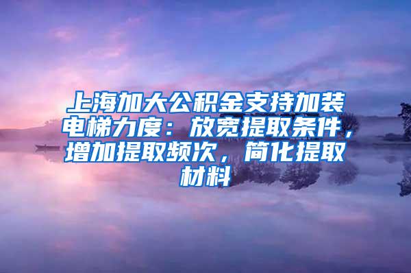 上海加大公积金支持加装电梯力度：放宽提取条件，增加提取频次，简化提取材料