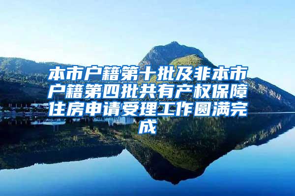 本市户籍第十批及非本市户籍第四批共有产权保障住房申请受理工作圆满完成