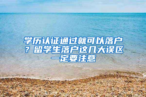 学历认证通过就可以落户？留学生落户这几大误区一定要注意