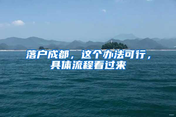 落户成都，这个办法可行，具体流程看过来→