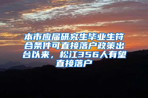 本市应届研究生毕业生符合条件可直接落户政策出台以来，松江356人有望直接落户