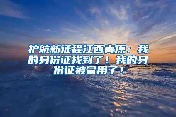 护航新征程江西青原：我的身份证找到了！我的身份证被冒用了！