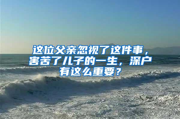 这位父亲忽视了这件事，害苦了儿子的一生，深户有这么重要？