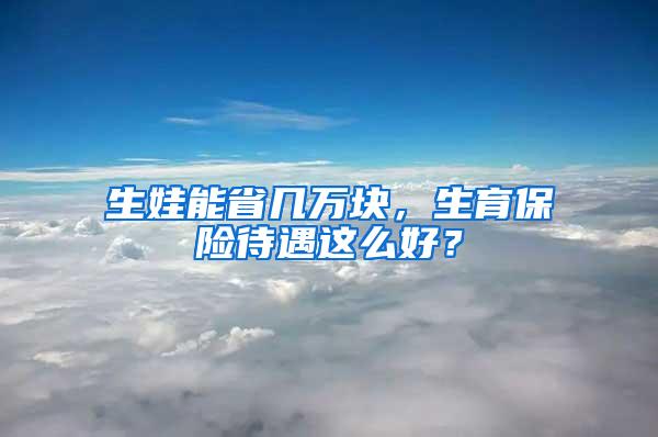 生娃能省几万块，生育保险待遇这么好？