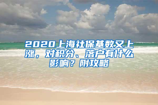 2020上海社保基数又上涨，对积分、落户有什么影响？附攻略