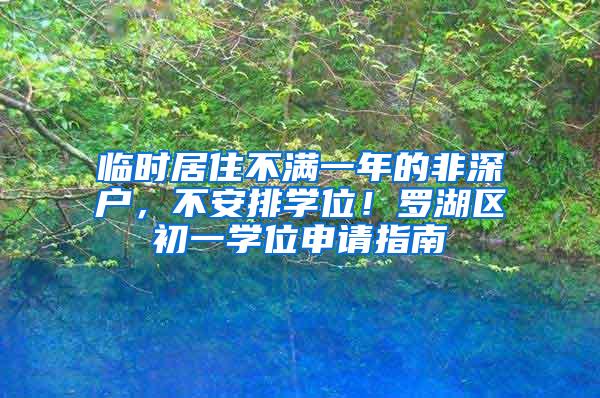 临时居住不满一年的非深户，不安排学位！罗湖区初一学位申请指南