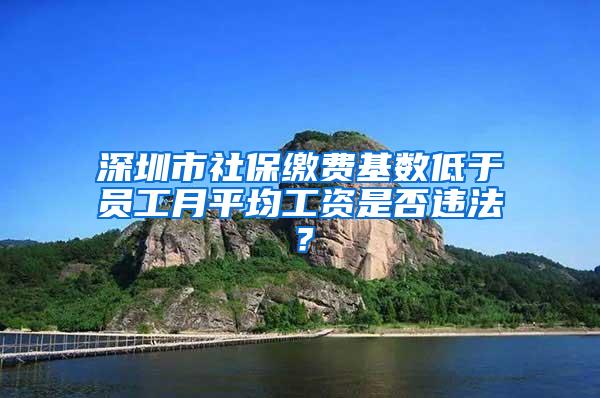 深圳市社保缴费基数低于员工月平均工资是否违法？