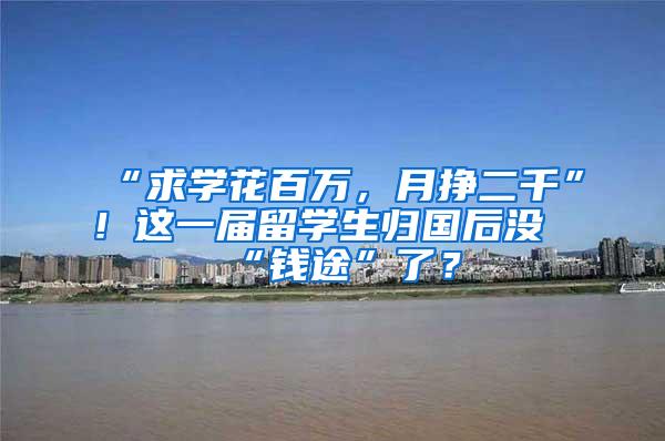 “求学花百万，月挣二千”！这一届留学生归国后没“钱途”了？