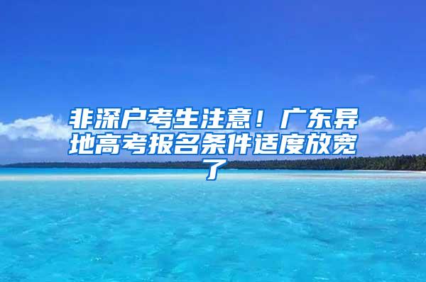 非深户考生注意！广东异地高考报名条件适度放宽了