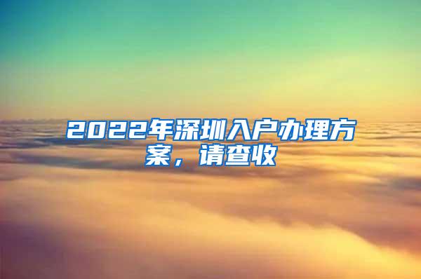 2022年深圳入户办理方案，请查收