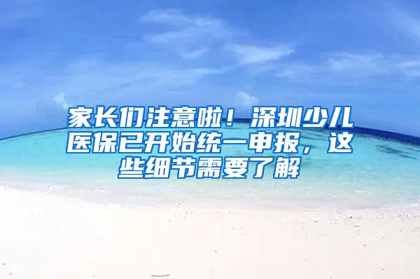 家长们注意啦！深圳少儿医保已开始统一申报，这些细节需要了解