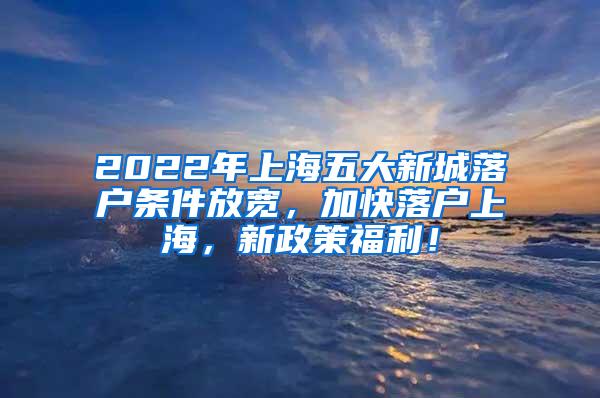 2022年上海五大新城落户条件放宽，加快落户上海，新政策福利！