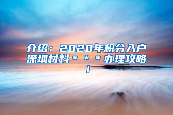 介绍：2020年积分入户深圳材料＊＊＊办理攻略！