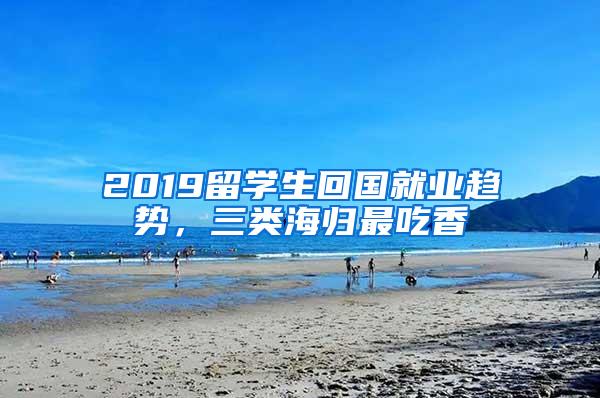 2019留学生回国就业趋势，三类海归最吃香