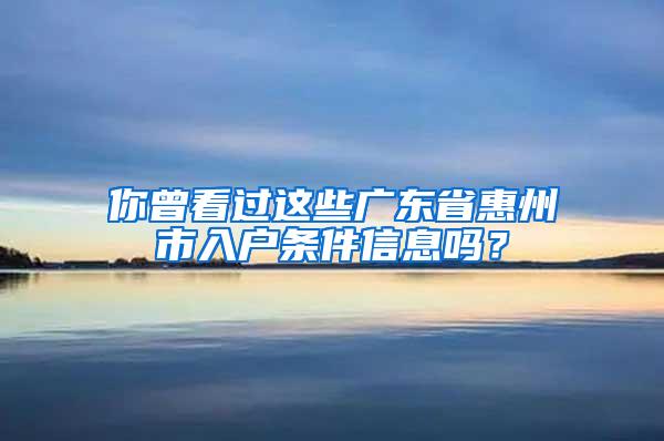 你曾看过这些广东省惠州市入户条件信息吗？